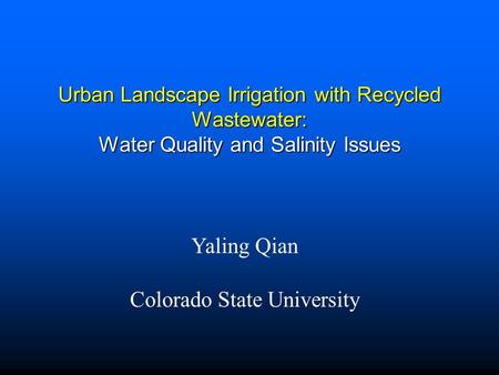 Urban Landscape Irrigation with Recycled Wastewater: Water Quality and Salinity Issues Yaling Qian Colorado State University.