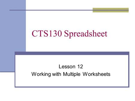 CTS130 Spreadsheet Lesson 12 Working with Multiple Worksheets.