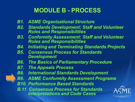 MODULE B - PROCESS B1.ASME Organizational Structure B2.Standards Development: Staff and Volunteer Roles and Responsibilities B3.Conformity Assessment:
