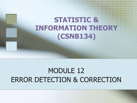 STATISTIC & INFORMATION THEORY (CSNB134) MODULE 12 ERROR DETECTION & CORRECTION.