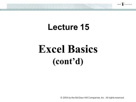 © 2004 by the McGraw-Hill Companies, Inc. All rights reserved. Lecture 15 Excel Basics (cont’d)