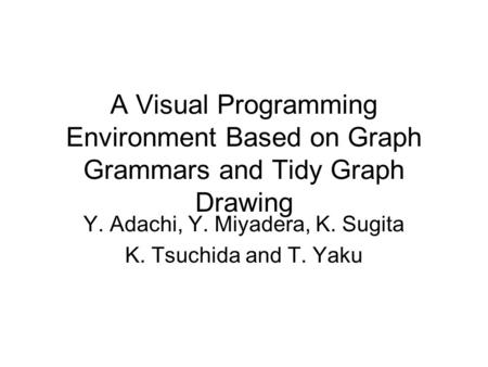A Visual Programming Environment Based on Graph Grammars and Tidy Graph Drawing Y. Adachi, Y. Miyadera, K. Sugita K. Tsuchida and T. Yaku.