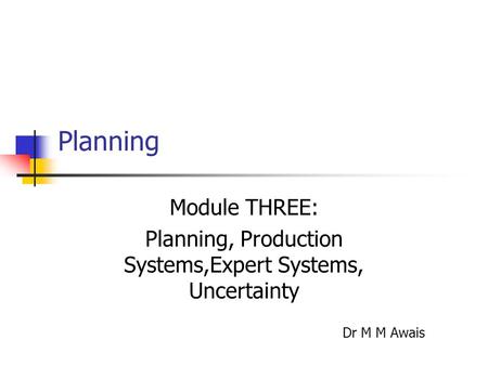 Planning Module THREE: Planning, Production Systems,Expert Systems, Uncertainty Dr M M Awais.