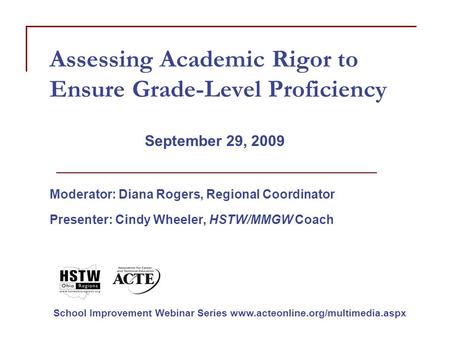 Assessing Academic Rigor to Ensure Grade-Level Proficiency September 29, 2009 Moderator: Diana Rogers, Regional Coordinator Presenter: Cindy Wheeler, HSTW/MMGW.
