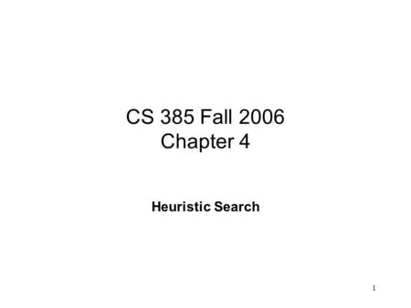 1 CS 385 Fall 2006 Chapter 4 Heuristic Search. 2 Heuristics eurisko (I discover in Greek) the study of the methods and rules of discovery and invention.