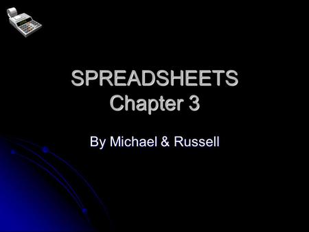 SPREADSHEETS Chapter 3 By Michael & Russell What are Spreadsheets used for? SIMPLE CALCULATIONS SIMPLE CALCULATIONS (shop’s weekly profits) COMPLEX CALCULATIONS.