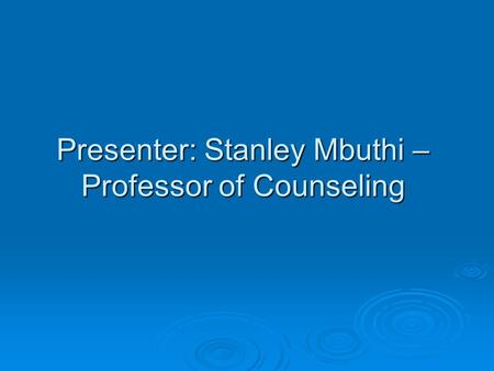 Presenter: Stanley Mbuthi –Professor of Counseling