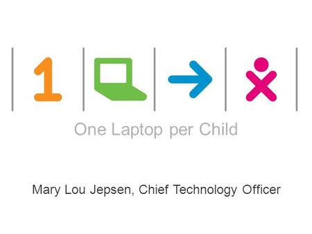 ONE LAPTOP PER CHILD This works are licensed under a Creative Commons Attribution 2.5 License. One Laptop per Child Mary Lou Jepsen, Chief Technology Officer.