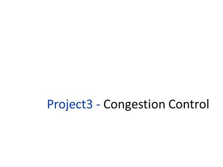 Project3 - Congestion Control. Outline Overview Project Specification and Tasks Tools and Time Table.