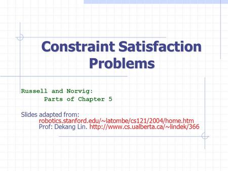 Constraint Satisfaction Problems Russell and Norvig: Parts of Chapter 5 Slides adapted from: robotics.stanford.edu/~latombe/cs121/2004/home.htm Prof: Dekang.