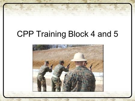 CPP Training Block 4 and 5 1. 2 CPP Training Blocks Four and Five Basic marksmanship skills Weapons handling Presentation from the Holster Stance and.