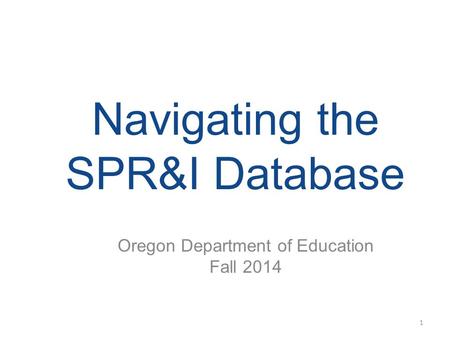 Navigating the SPR&I Database Oregon Department of Education Fall 2014 1.