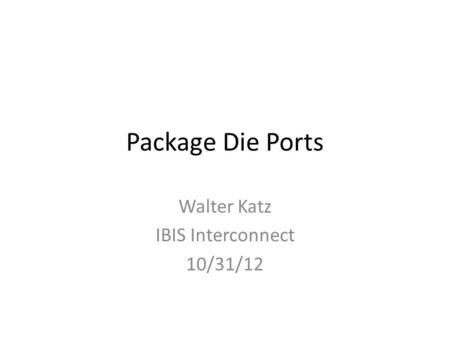 Package Die Ports Walter Katz IBIS Interconnect 10/31/12.