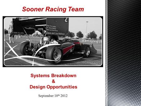 Sooner Racing Team September 10 th 2012 Systems Breakdown & Design Opportunities.