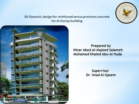 3D-Dynamic design for reinforced versus prestress concrete for Al-Huriya building Prepared by Nizar Abed Al-Majeed Salameh Mohamed Khaled Abu-Al Huda Supervisor.