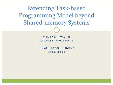 MINJAE HWANG THAWAN KOOBURAT CS758 CLASS PROJECT FALL 2009 Extending Task-based Programming Model beyond Shared-memory Systems.