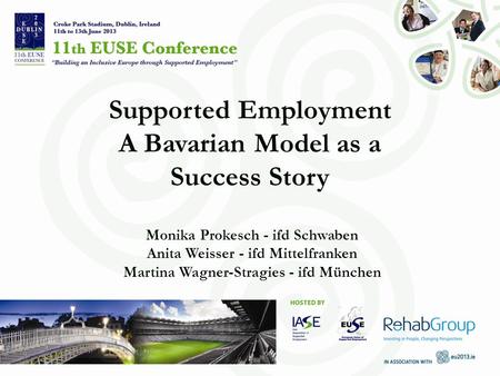 Supported Employment A Bavarian Model as a Success Story Monika Prokesch - ifd Schwaben Anita Weisser - ifd Mittelfranken Martina Wagner-Stragies - ifd.