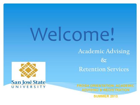Welcome! Academic Advising & Retention Services FROSH ORIENTATION: ACADEMIC ADVISING & REGISTRATION SUMMER 2013.