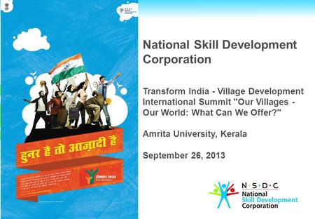 National Skill Development Corporation Transform India - Village Development International Summit Our Villages - Our World: What Can We Offer? Amrita.