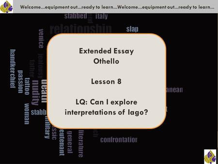 Welcome...equipment out...ready to learn...Welcome...equipment out...ready to learn... Extended Essay Othello Lesson 8 LQ: Can I explore interpretations.
