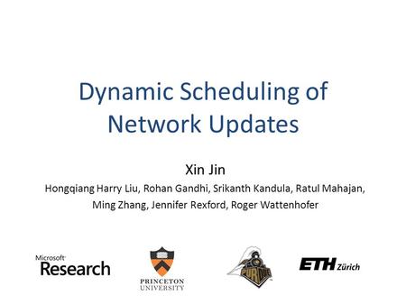 Dynamic Scheduling of Network Updates Xin Jin Hongqiang Harry Liu, Rohan Gandhi, Srikanth Kandula, Ratul Mahajan, Ming Zhang, Jennifer Rexford, Roger Wattenhofer.