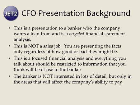 CFO Presentation Background This is a presentation to a banker who the company wants a loan from and is a targeted financial statement analysis. This is.