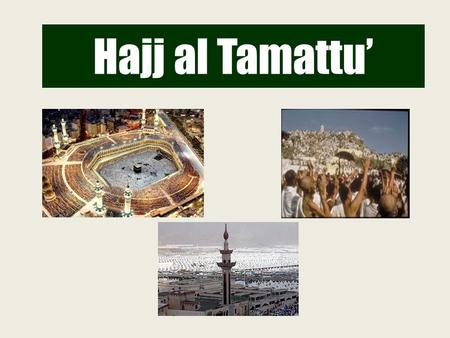 Hajj al Tamattu’. 8 9 10 10, 11 & 12 DATES AND PLACES OF HAJJ AL TAMATTU’
