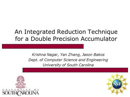 An Integrated Reduction Technique for a Double Precision Accumulator Krishna Nagar, Yan Zhang, Jason Bakos Dept. of Computer Science and Engineering University.