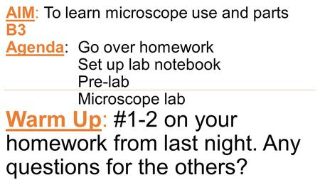 AIM: To learn microscope use and parts B3 Agenda: Go over homework Set up lab notebook Pre-lab Microscope lab Warm Up: #1-2 on your homework from last.