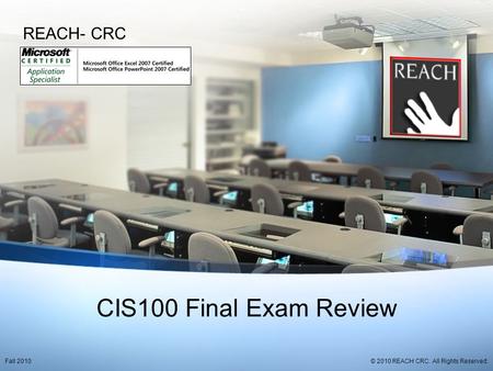 CIS100 Final Exam Review REACH- CRC © 2010 REACH CRC. All Rights Reserved.Fall 2010.