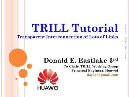 TRILL Tutorial Transparent Interconnection of Lots of Links Donald E. Eastlake 3 rd Co-Chair, TRILL Working Group Principal Engineer, Huawei