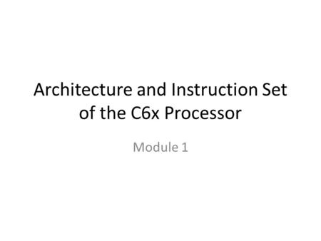 Architecture and Instruction Set of the C6x Processor Module 1.