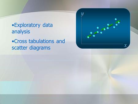 X y Exploratory data analysis Cross tabulations and scatter diagrams.
