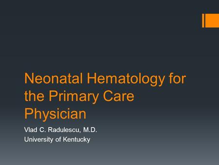 Neonatal Hematology for the Primary Care Physician Vlad C. Radulescu, M.D. University of Kentucky.