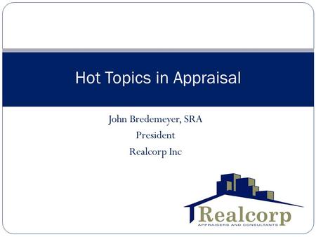 John Bredemeyer, SRA President Realcorp Inc Hot Topics in Appraisal.