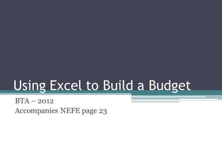 Using Excel to Build a Budget BTA – 2012 Accompanies NEFE page 23.