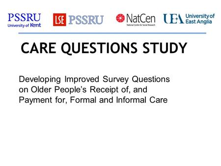 CARE QUESTIONS STUDY Developing Improved Survey Questions on Older People’s Receipt of, and Payment for, Formal and Informal Care.