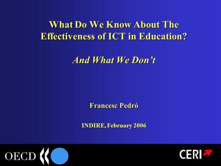 What Do We Know About The Effectiveness of ICT in Education? And What We Don’t Francesc Pedró INDIRE, February 2006.