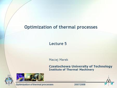 Optimization of thermal processes2007/2008 Optimization of thermal processes Maciej Marek Czestochowa University of Technology Institute of Thermal Machinery.