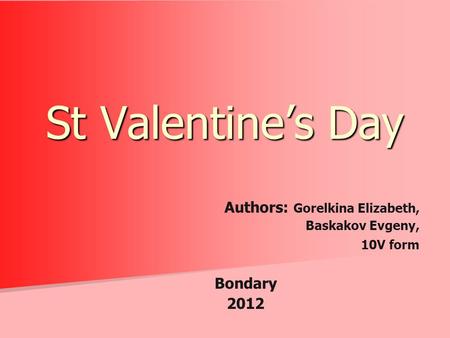Authors: Gorelkina Elizabeth, Baskakov Evgeny, 10V form Bondary 2012 St Valentine’s Day.