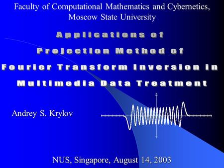 Faculty of Computational Mathematics and Cybernetics, Moscow State University NUS, Singapore, August 14, 2003 Andrey S. Krylov.