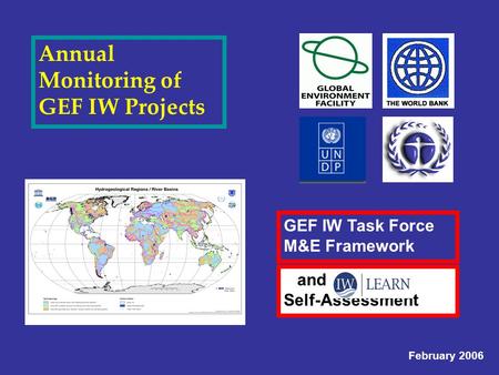 Annual Monitoring of GEF IW Projects GEF IW Task Force M&E Framework February 2006 and Self-Assessment.