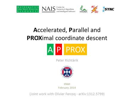 Accelerated, Parallel and PROXimal coordinate descent IPAM February 2014 APPROX Peter Richtárik (Joint work with Olivier Fercoq - arXiv:1312.5799)