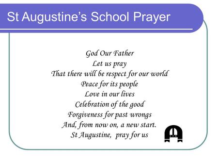 St Augustine’s School Prayer God Our Father Let us pray That there will be respect for our world Peace for its people Love in our lives Celebration of.