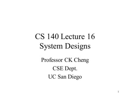 CS 140 Lecture 16 System Designs Professor CK Cheng CSE Dept. UC San Diego 1.