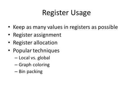 Register Usage Keep as many values in registers as possible Register assignment Register allocation Popular techniques – Local vs. global – Graph coloring.