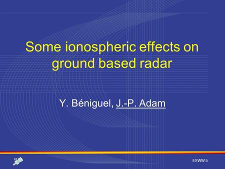 ESWW 5 Some ionospheric effects on ground based radar Y. Béniguel, J.-P. Adam.