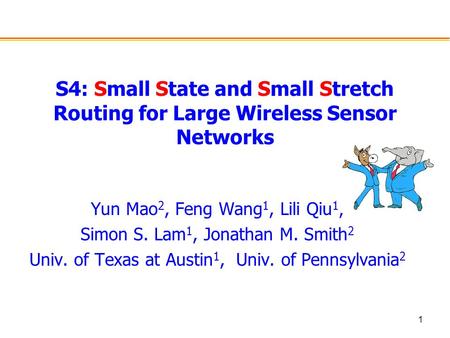 1 S4: Small State and Small Stretch Routing for Large Wireless Sensor Networks Yun Mao 2, Feng Wang 1, Lili Qiu 1, Simon S. Lam 1, Jonathan M. Smith 2.