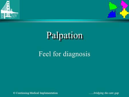 © Continuing Medical Implementation …...bridging the care gap Palpation Feel for diagnosis.