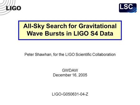 LIGO-G050631-04-Z Peter Shawhan, for the LIGO Scientific Collaboration GWDAW December 16, 2005 All-Sky Search for Gravitational Wave Bursts in LIGO S4.